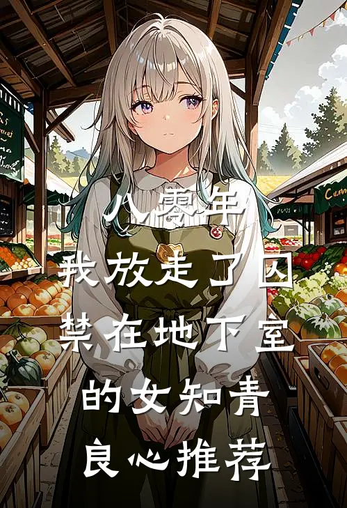 八零年，我放走了囚禁在地下室的女知青良心推荐