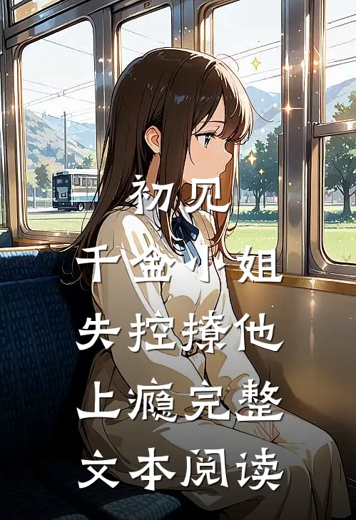 初见，千金小姐失控撩他上瘾完整文本阅读