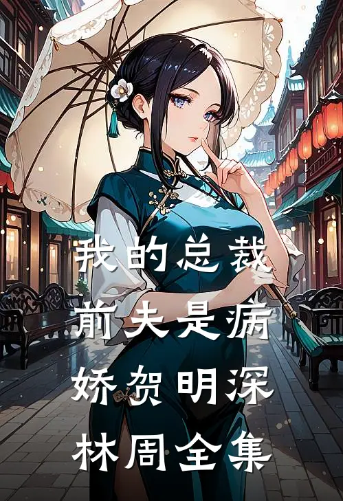 我的总裁前夫是病娇贺明深林周 全集