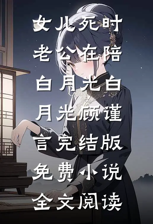 女儿死时，老公在陪白月光白月光顾谨言完结版免费小说全文阅读