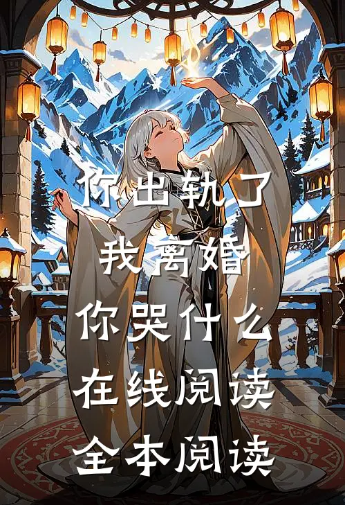 你出轨了，我离婚，你哭什么在线阅读全本阅读