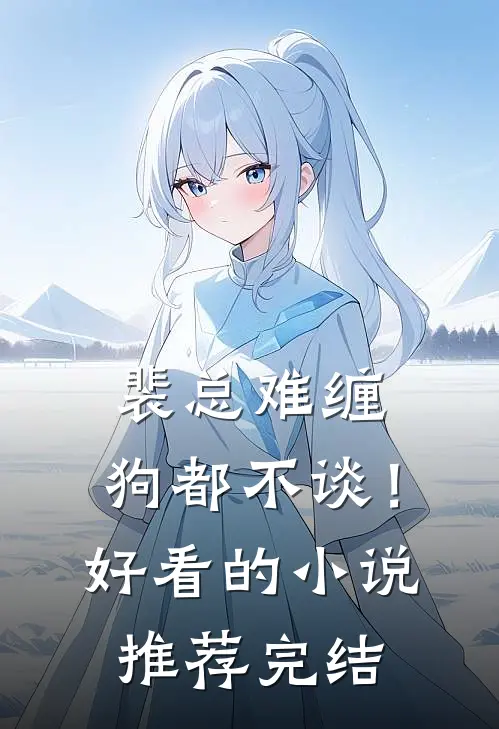裴总难缠，狗都不谈！好看的小说推荐完结