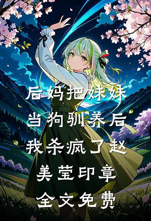 后妈把妹妹当狗驯养后，我杀疯了赵美莹印章全文免费