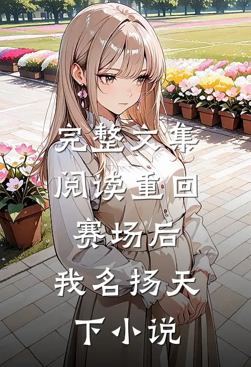 完整文集阅读重回赛场后,我名扬天下小说
