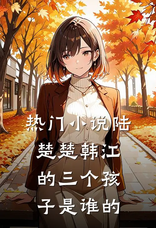 热门小说陆楚楚韩江的三个孩子是谁的