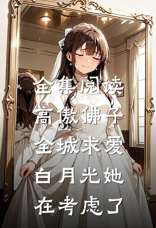 全集阅读高傲佛子全城求爱，白月光她在考虑了