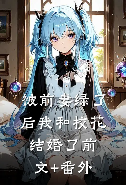 被前妻绿了后我和校花结婚了前文+番外