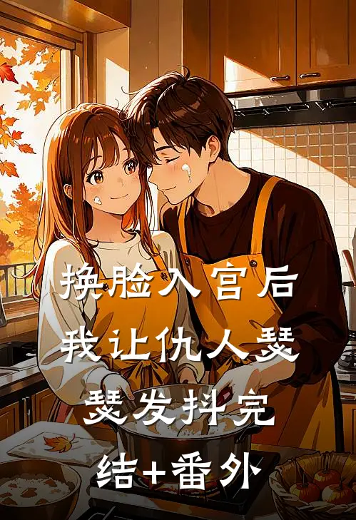 换脸入宫后，我让仇人瑟瑟发抖完结+番外