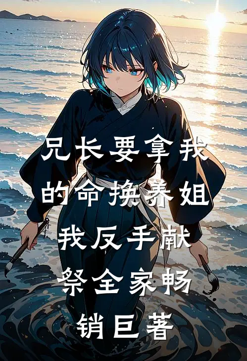 兄长要拿我的命换养姐，我反手献祭全家畅销巨著
