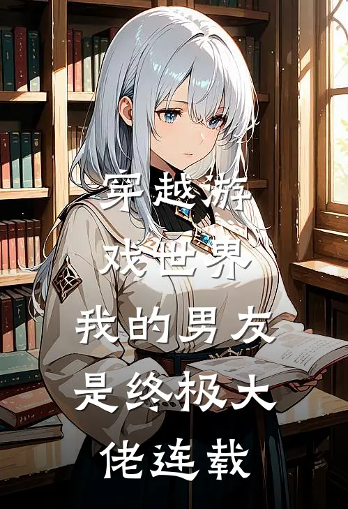 穿越游戏世界，我的男友是终极大佬连载
