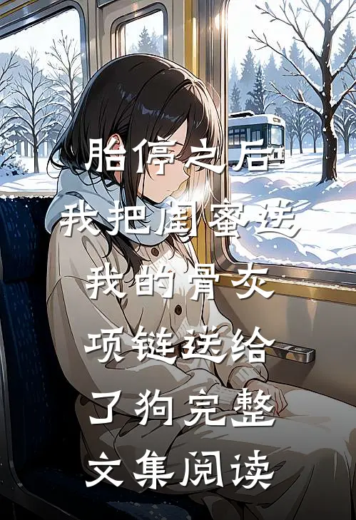 胎停之后，我把闺蜜送我的骨灰项链送给了狗完整文集阅读
