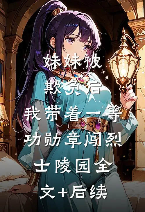 妹妹被欺负后，我带着一等功勋章闯烈士陵园全文+后续
