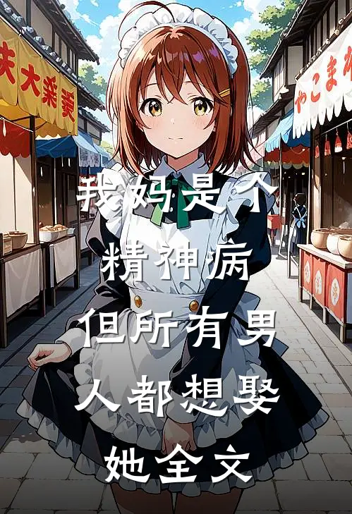 我妈是个精神病，但所有男人都想娶她全文