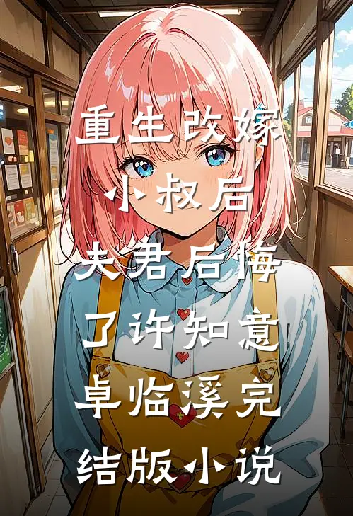 重生改嫁小叔后，夫君后悔了许知意卓临溪完结版小说