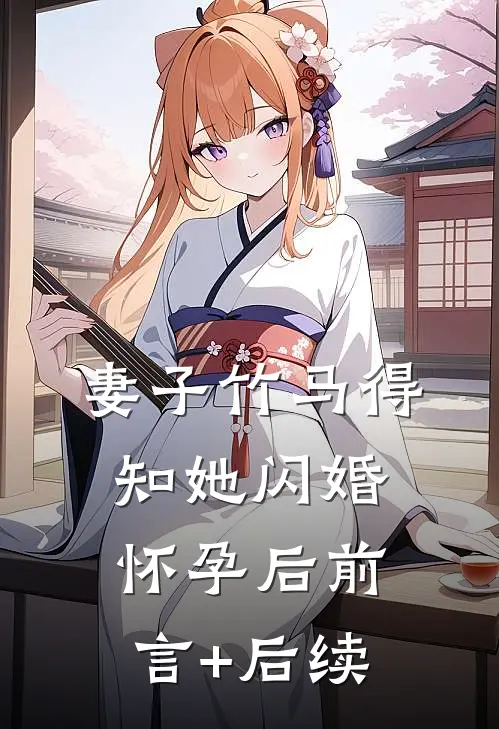 妻子竹马得知她闪婚怀孕后前言+后续