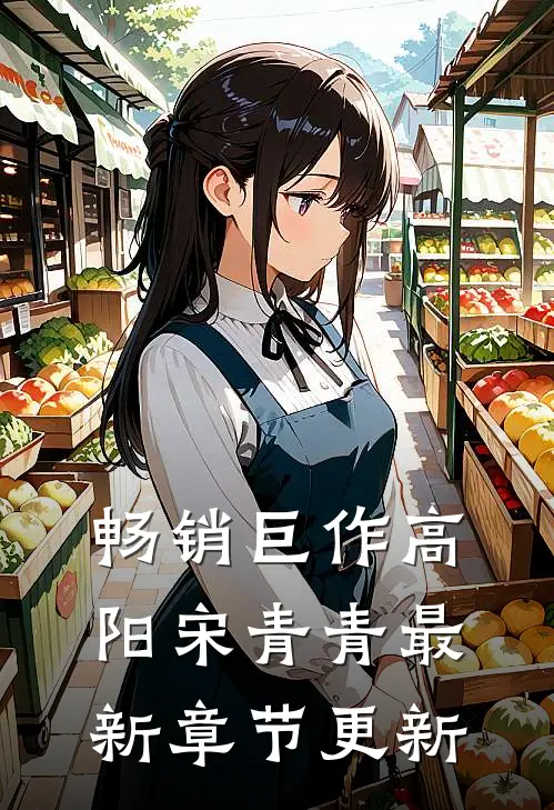 畅销巨作高阳宋青青最新章节更新