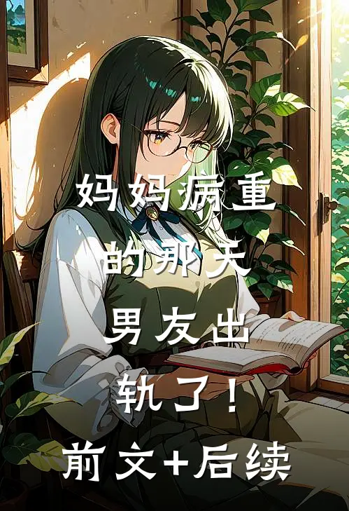 妈妈病重的那天，男友出轨了！前文+后续
