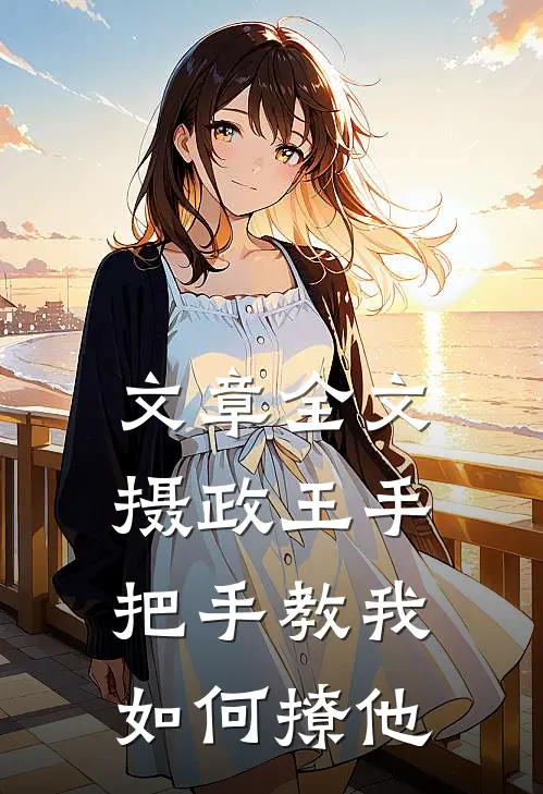 文章全文摄政王手把手教我如何撩他