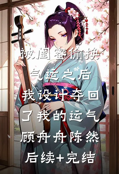 被闺蜜偷换气运之后，我设计夺回了我的运气顾舟舟陈然后续+完结