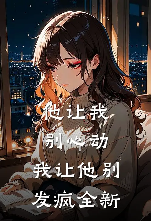 他让我别心动,我让他别发疯全新版
