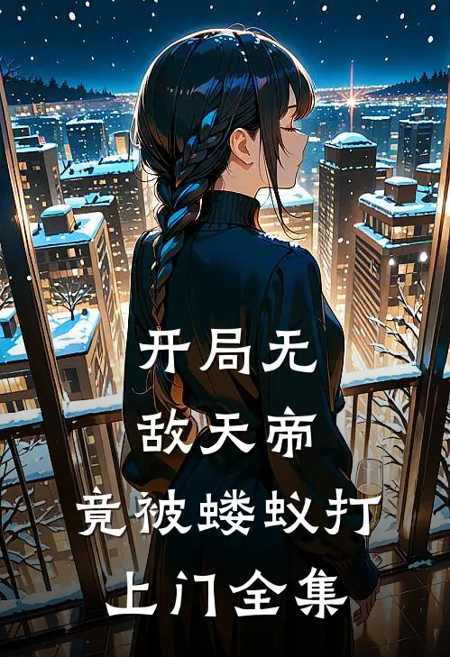 开局无敌天帝，竟被蝼蚁打上门全集