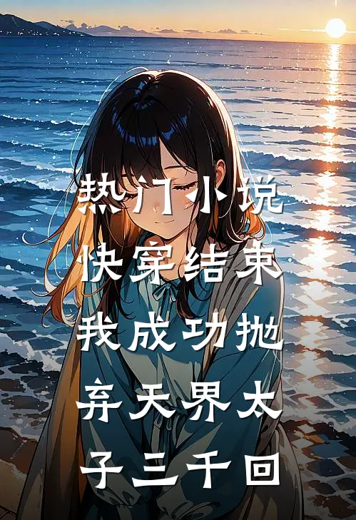 热门快穿结束,我成功抛弃天界太子三千回