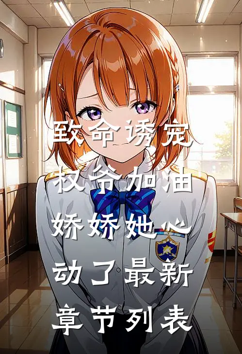 致命诱宠：权爷加油，娇娇她心动了最新章节列表