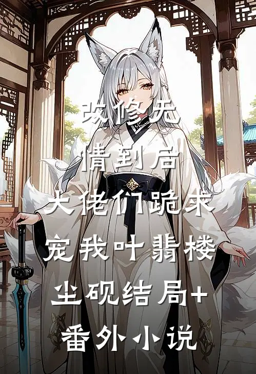 改修无情到后，大佬们跪求宠我叶翡楼尘砚结局+番外小说