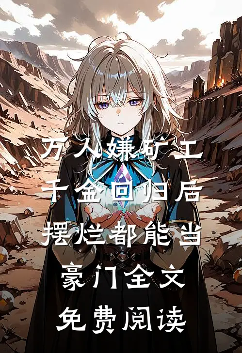 万人嫌矿工千金回归后，摆烂都能当豪门全文免费阅读