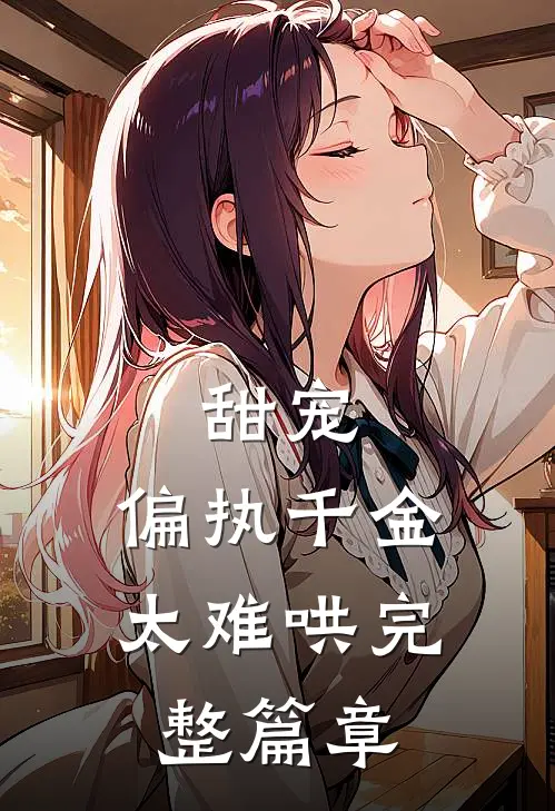 甜宠：偏执千金太难哄完整篇章