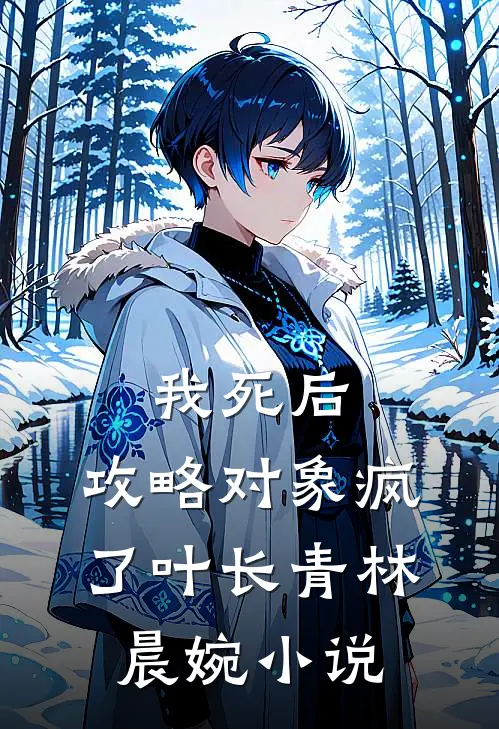 我死后，攻略对象疯了叶长青林晨婉小说