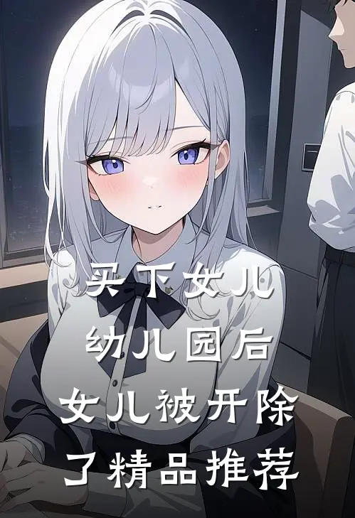 买下女儿幼儿园后，女儿被开除了精品推荐