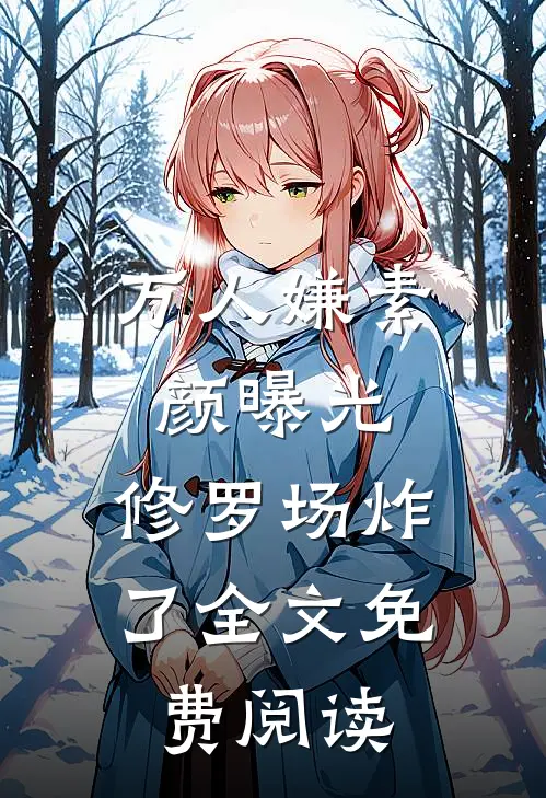 万人嫌素颜曝光，修罗场炸了全文免费阅读