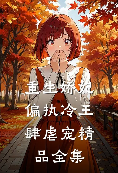 重生娇妃：偏执冷王肆虐宠精品全集
