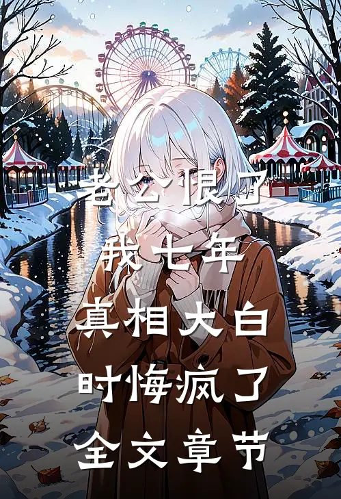 老公恨了我七年，真相大白时悔疯了全文章节