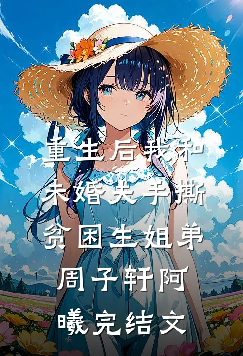 重生后我和未婚夫手撕贫困生姐弟周子轩阿曦完结文