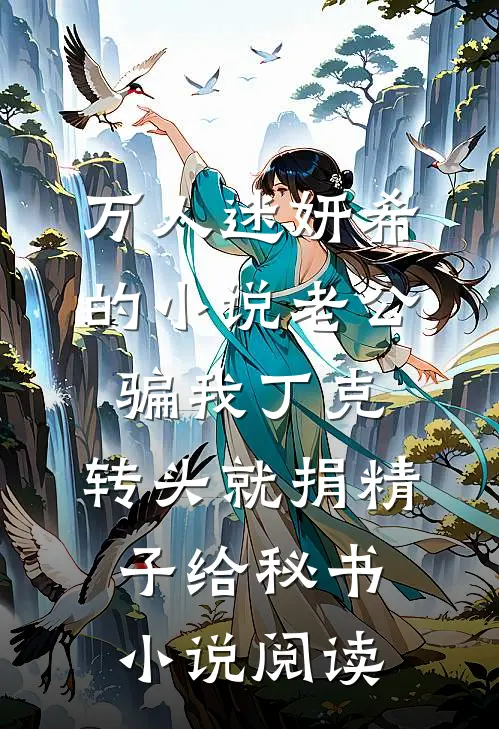 万人迷妍希的小说老公骗我丁克，转头就捐精子给秘书小说阅读