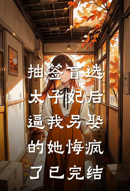 抽签盲选太子妃后，逼我另娶的她悔疯了已完结