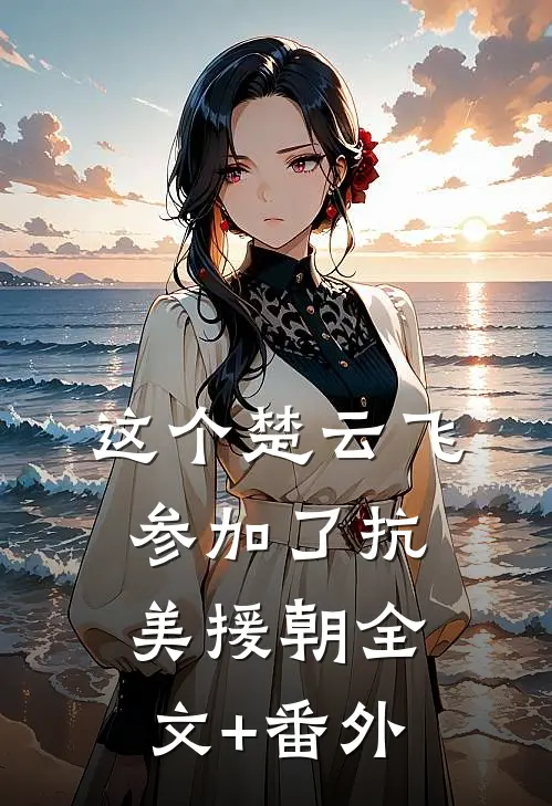 这个楚云飞参加了抗美援朝全文+番外