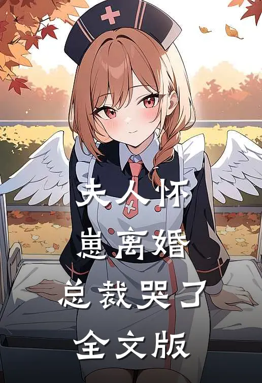 夫人怀崽离婚，总裁哭了全文版