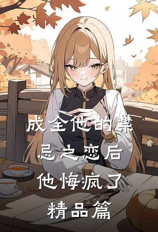 成全他的禁忌之恋后,他悔疯了精品篇免费阅读