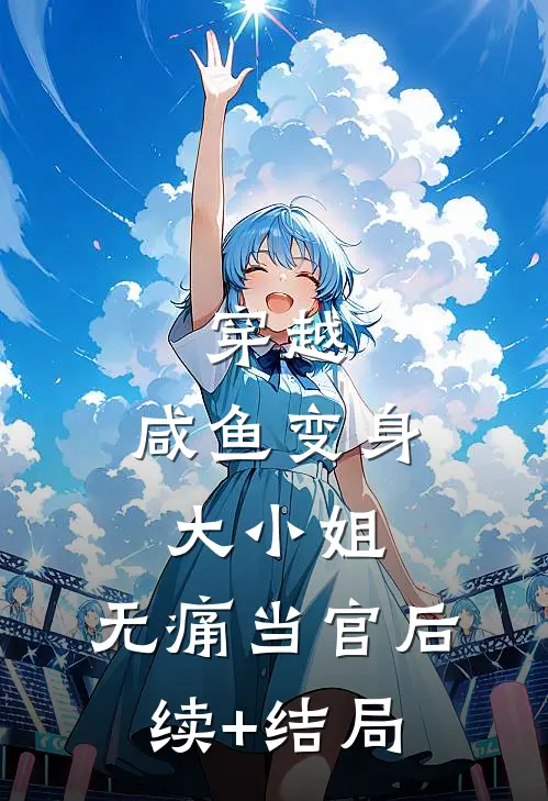 穿越：咸鱼变身大小姐，无痛当官后续+结局