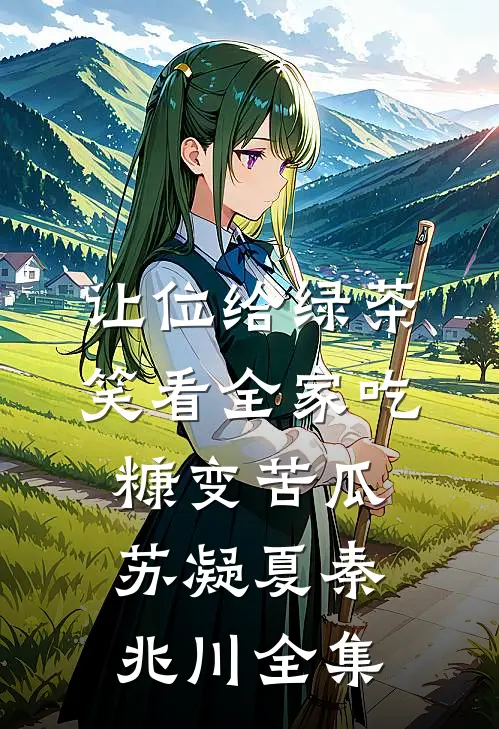 让位给绿茶，笑看全家吃糠变苦瓜苏凝夏秦兆川 全集