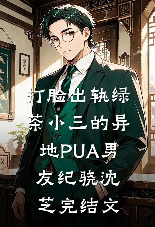 打脸出轨绿茶小三的异地PUA男友纪骁沈芝完结文