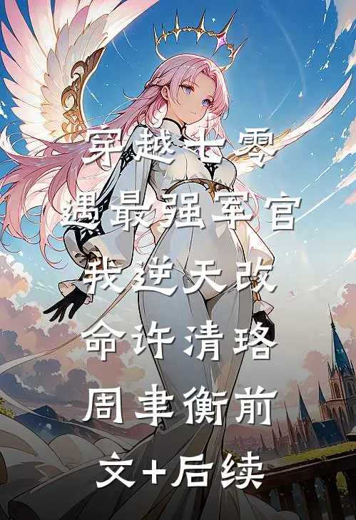 穿越七零，遇最强军官我逆天改命许清珞周聿衡前文+后续