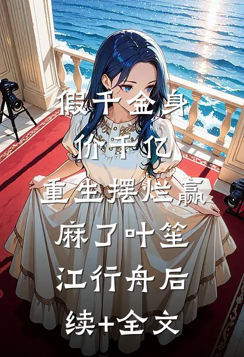 假千金身价千亿，重生摆烂赢麻了叶笙江行舟后续+全文