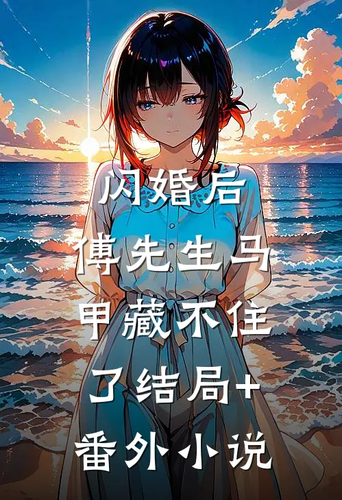 闪婚后：傅先生马甲藏不住了结局+番外小说