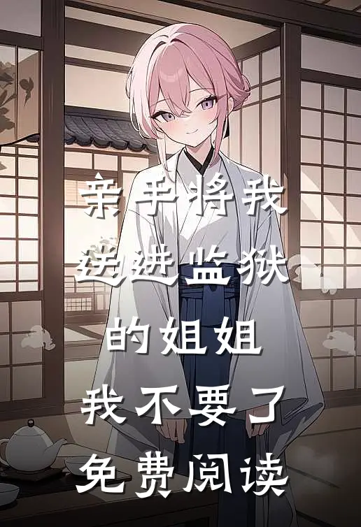 亲手将我送进监狱的姐姐，我不要了免费阅读