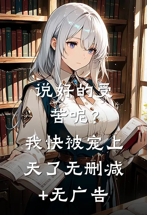 说好的受苦呢？我快被宠上天了无删减+无广告
