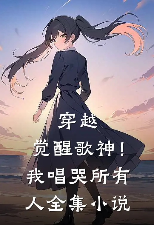 穿越觉醒歌神!我唱哭所有人全集